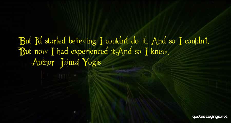Jaimal Yogis Quotes: But I'd Started Believing I Couldn't Do It. And So I Couldn't. But Now I Had Experienced It.and So I