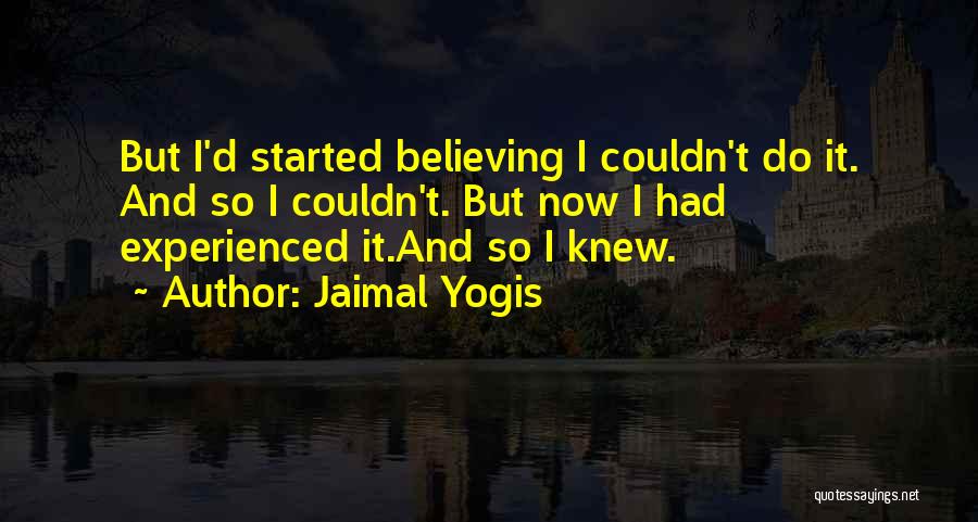 Jaimal Yogis Quotes: But I'd Started Believing I Couldn't Do It. And So I Couldn't. But Now I Had Experienced It.and So I