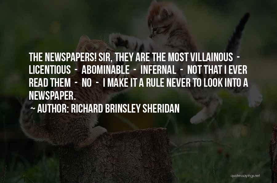 Richard Brinsley Sheridan Quotes: The Newspapers! Sir, They Are The Most Villainous - Licentious - Abominable - Infernal - Not That I Ever Read