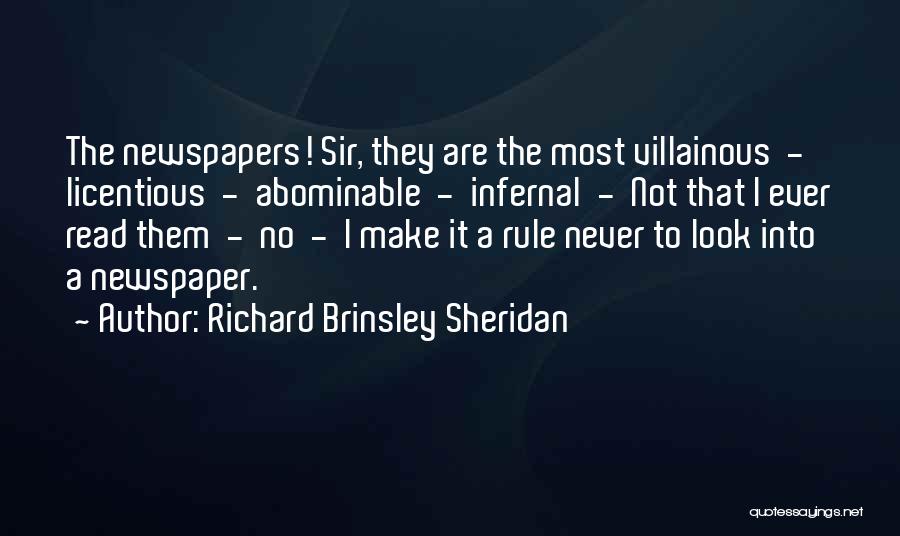 Richard Brinsley Sheridan Quotes: The Newspapers! Sir, They Are The Most Villainous - Licentious - Abominable - Infernal - Not That I Ever Read