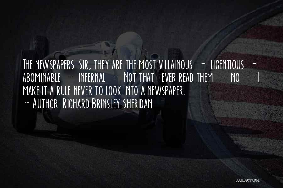 Richard Brinsley Sheridan Quotes: The Newspapers! Sir, They Are The Most Villainous - Licentious - Abominable - Infernal - Not That I Ever Read