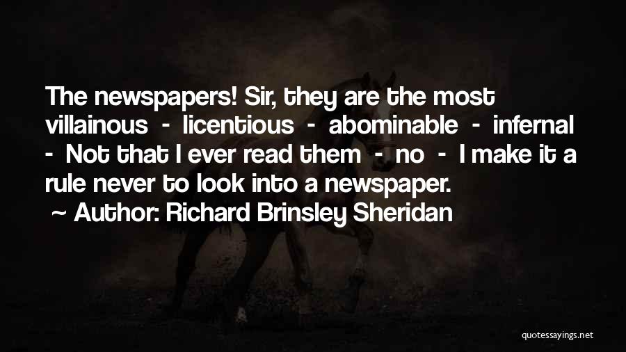 Richard Brinsley Sheridan Quotes: The Newspapers! Sir, They Are The Most Villainous - Licentious - Abominable - Infernal - Not That I Ever Read