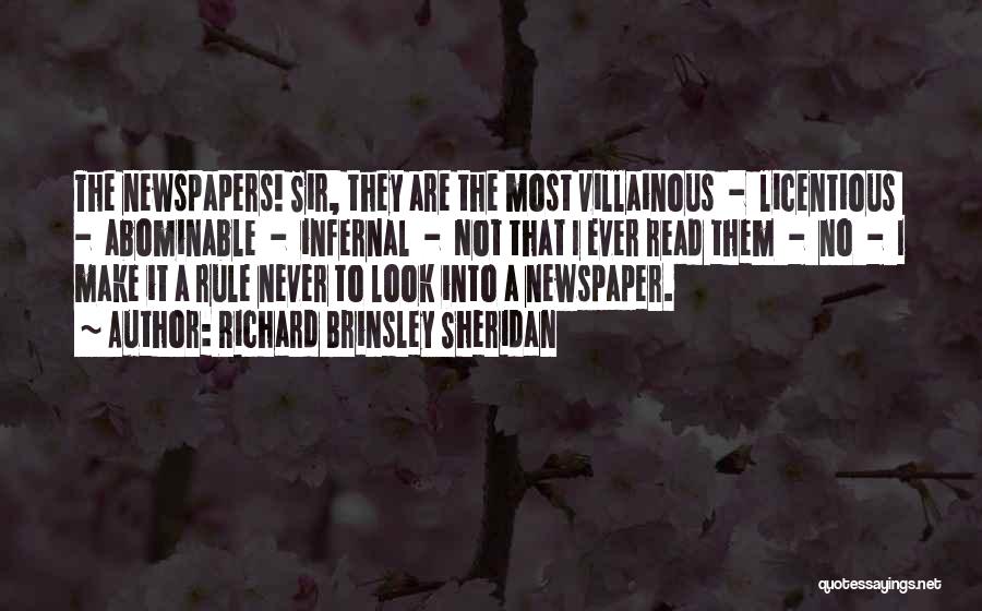 Richard Brinsley Sheridan Quotes: The Newspapers! Sir, They Are The Most Villainous - Licentious - Abominable - Infernal - Not That I Ever Read