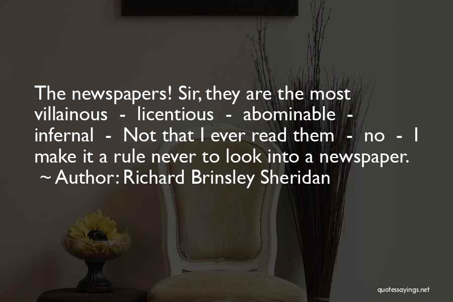 Richard Brinsley Sheridan Quotes: The Newspapers! Sir, They Are The Most Villainous - Licentious - Abominable - Infernal - Not That I Ever Read