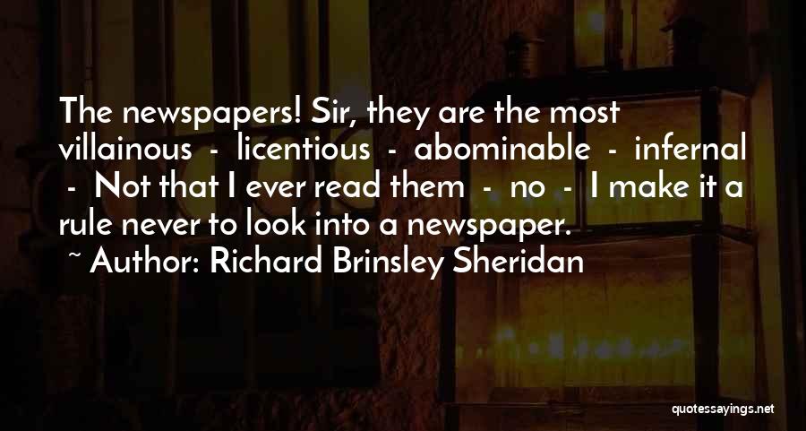 Richard Brinsley Sheridan Quotes: The Newspapers! Sir, They Are The Most Villainous - Licentious - Abominable - Infernal - Not That I Ever Read