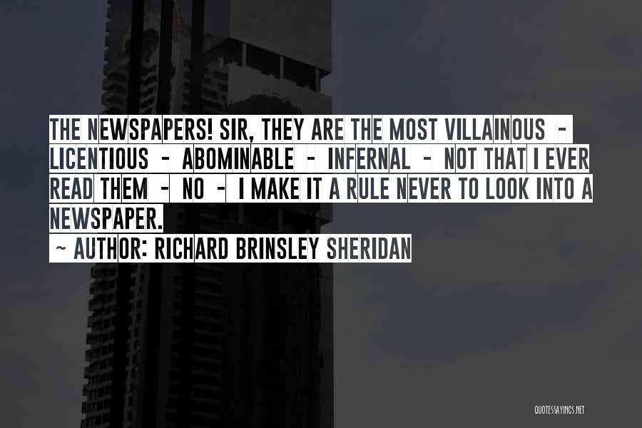 Richard Brinsley Sheridan Quotes: The Newspapers! Sir, They Are The Most Villainous - Licentious - Abominable - Infernal - Not That I Ever Read