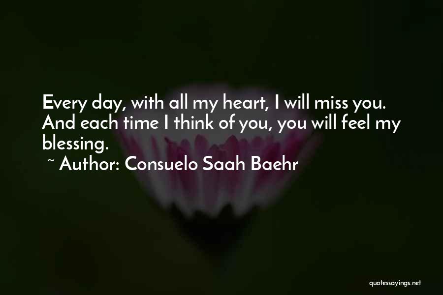 Consuelo Saah Baehr Quotes: Every Day, With All My Heart, I Will Miss You. And Each Time I Think Of You, You Will Feel