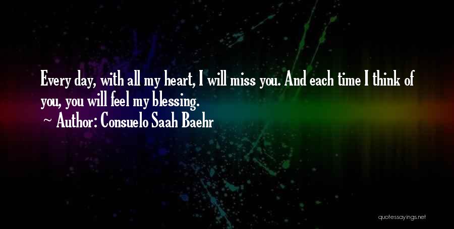 Consuelo Saah Baehr Quotes: Every Day, With All My Heart, I Will Miss You. And Each Time I Think Of You, You Will Feel