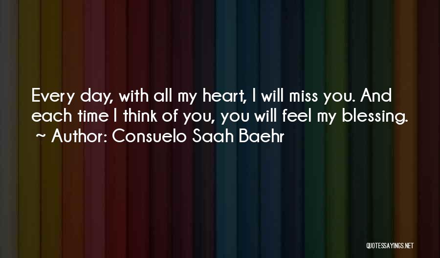 Consuelo Saah Baehr Quotes: Every Day, With All My Heart, I Will Miss You. And Each Time I Think Of You, You Will Feel