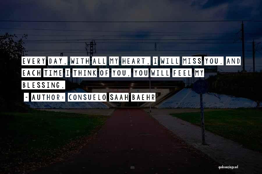 Consuelo Saah Baehr Quotes: Every Day, With All My Heart, I Will Miss You. And Each Time I Think Of You, You Will Feel