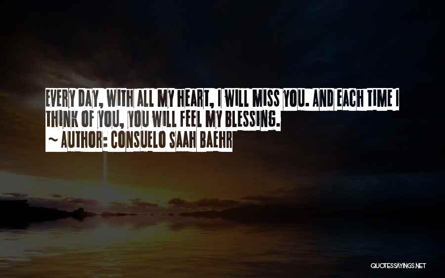 Consuelo Saah Baehr Quotes: Every Day, With All My Heart, I Will Miss You. And Each Time I Think Of You, You Will Feel