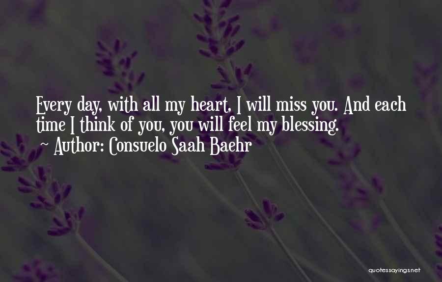 Consuelo Saah Baehr Quotes: Every Day, With All My Heart, I Will Miss You. And Each Time I Think Of You, You Will Feel