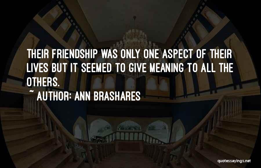 Ann Brashares Quotes: Their Friendship Was Only One Aspect Of Their Lives But It Seemed To Give Meaning To All The Others.