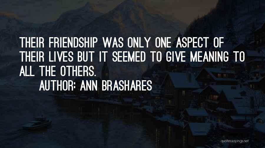 Ann Brashares Quotes: Their Friendship Was Only One Aspect Of Their Lives But It Seemed To Give Meaning To All The Others.