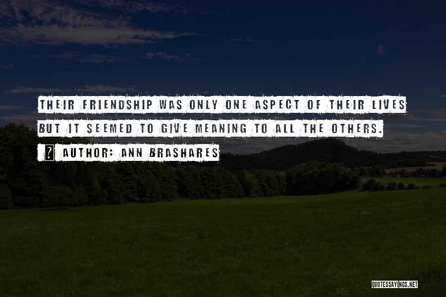 Ann Brashares Quotes: Their Friendship Was Only One Aspect Of Their Lives But It Seemed To Give Meaning To All The Others.