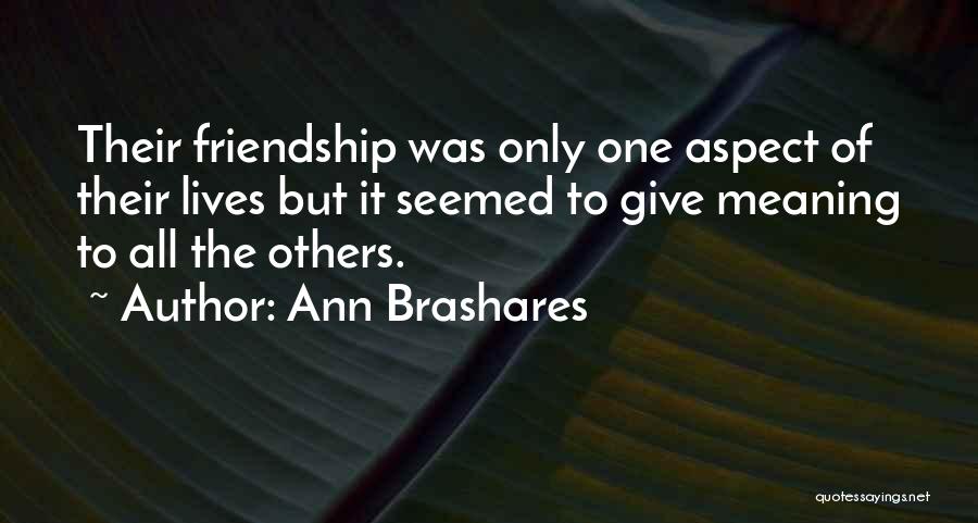 Ann Brashares Quotes: Their Friendship Was Only One Aspect Of Their Lives But It Seemed To Give Meaning To All The Others.