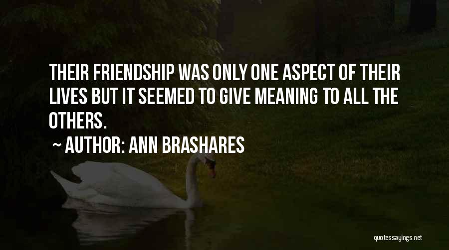 Ann Brashares Quotes: Their Friendship Was Only One Aspect Of Their Lives But It Seemed To Give Meaning To All The Others.