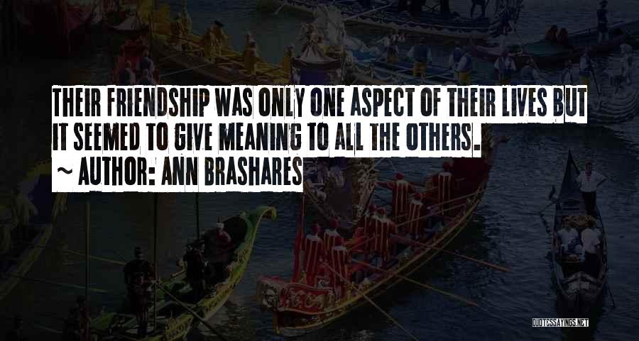 Ann Brashares Quotes: Their Friendship Was Only One Aspect Of Their Lives But It Seemed To Give Meaning To All The Others.