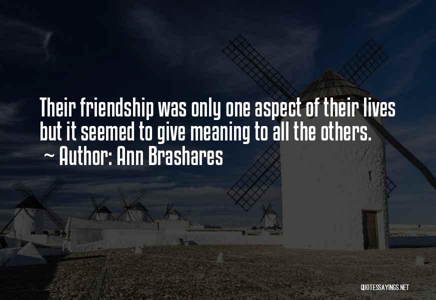 Ann Brashares Quotes: Their Friendship Was Only One Aspect Of Their Lives But It Seemed To Give Meaning To All The Others.