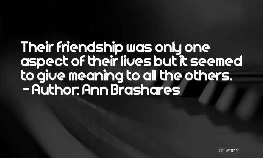 Ann Brashares Quotes: Their Friendship Was Only One Aspect Of Their Lives But It Seemed To Give Meaning To All The Others.