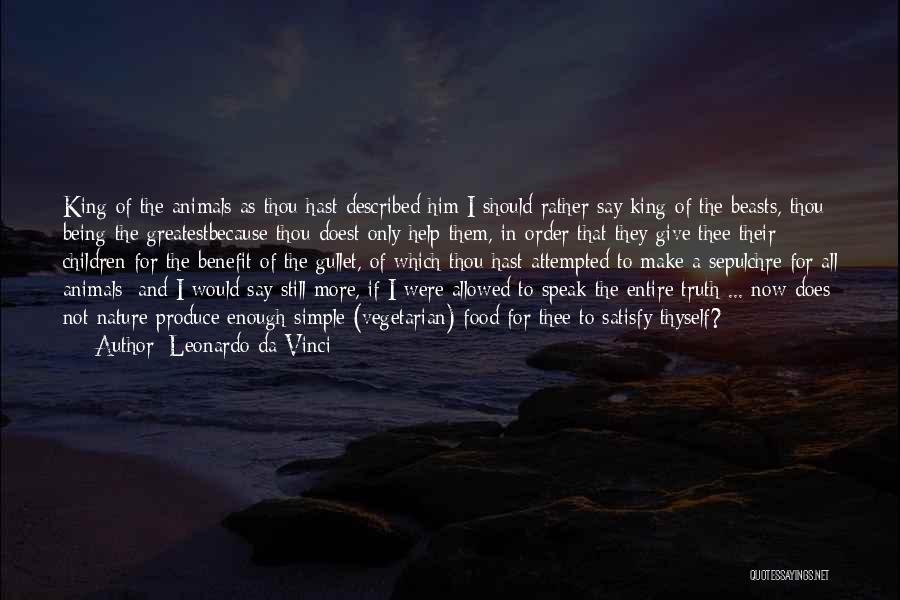 Leonardo Da Vinci Quotes: King Of The Animals As Thou Hast Described Him I Should Rather Say King Of The Beasts, Thou Being The