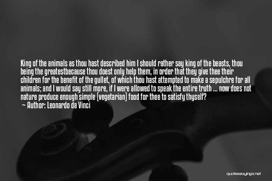 Leonardo Da Vinci Quotes: King Of The Animals As Thou Hast Described Him I Should Rather Say King Of The Beasts, Thou Being The