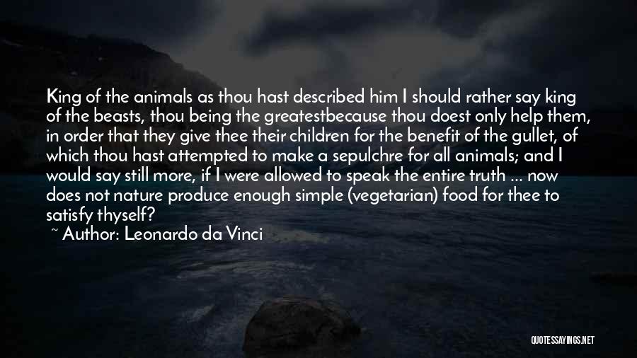 Leonardo Da Vinci Quotes: King Of The Animals As Thou Hast Described Him I Should Rather Say King Of The Beasts, Thou Being The