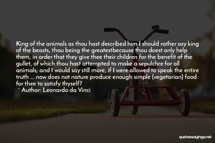 Leonardo Da Vinci Quotes: King Of The Animals As Thou Hast Described Him I Should Rather Say King Of The Beasts, Thou Being The