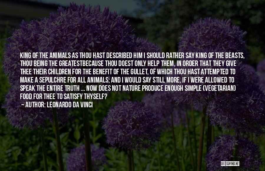 Leonardo Da Vinci Quotes: King Of The Animals As Thou Hast Described Him I Should Rather Say King Of The Beasts, Thou Being The