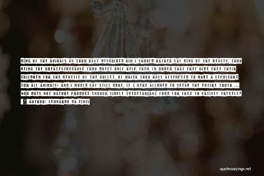 Leonardo Da Vinci Quotes: King Of The Animals As Thou Hast Described Him I Should Rather Say King Of The Beasts, Thou Being The