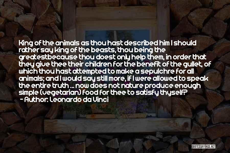 Leonardo Da Vinci Quotes: King Of The Animals As Thou Hast Described Him I Should Rather Say King Of The Beasts, Thou Being The