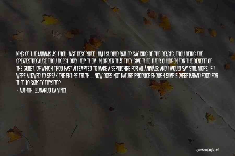 Leonardo Da Vinci Quotes: King Of The Animals As Thou Hast Described Him I Should Rather Say King Of The Beasts, Thou Being The