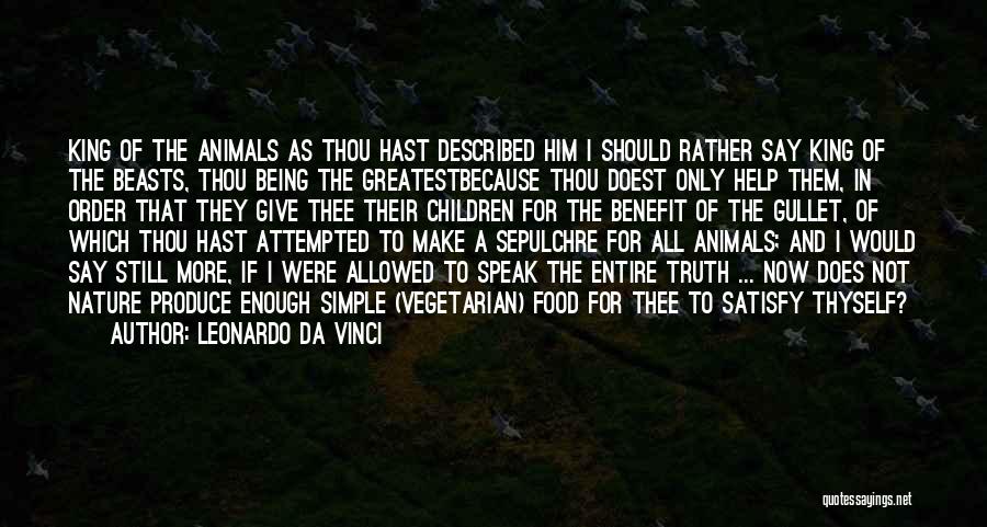 Leonardo Da Vinci Quotes: King Of The Animals As Thou Hast Described Him I Should Rather Say King Of The Beasts, Thou Being The