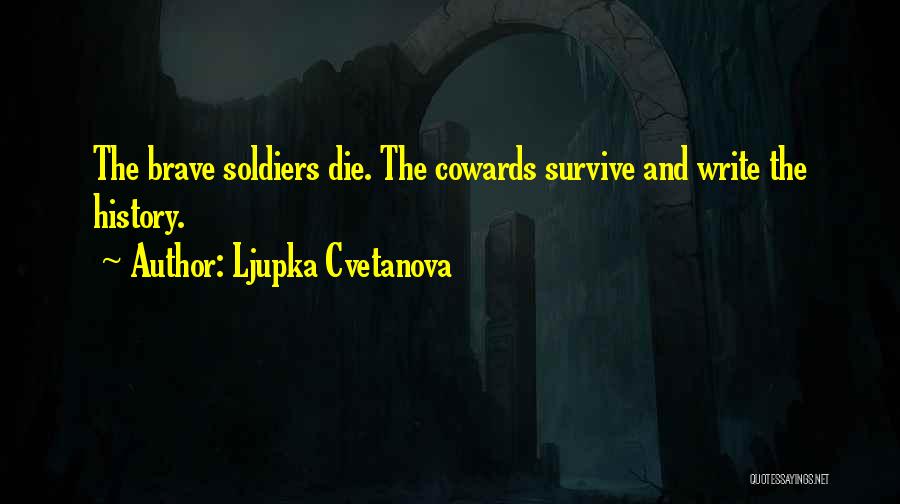Ljupka Cvetanova Quotes: The Brave Soldiers Die. The Cowards Survive And Write The History.