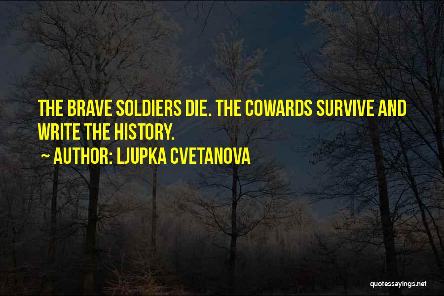 Ljupka Cvetanova Quotes: The Brave Soldiers Die. The Cowards Survive And Write The History.