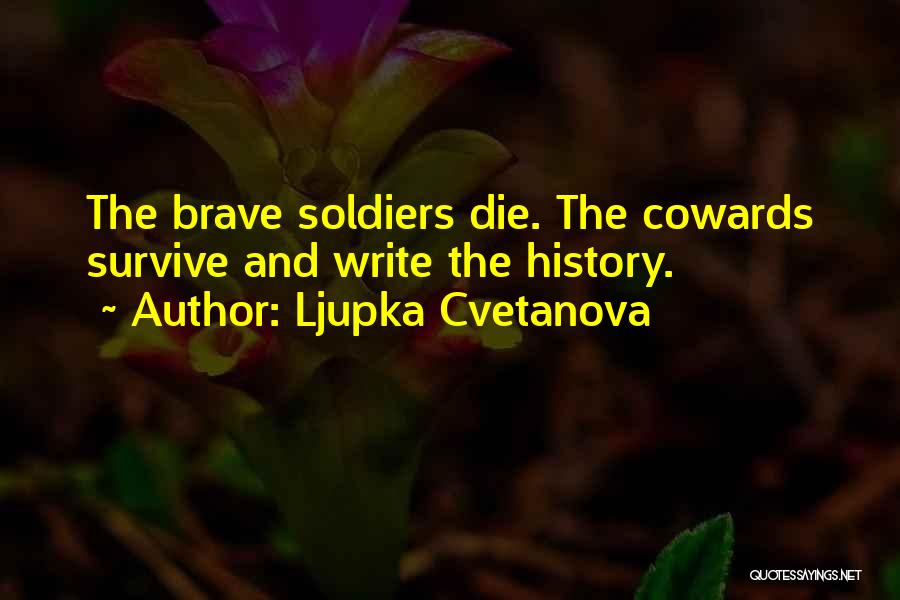 Ljupka Cvetanova Quotes: The Brave Soldiers Die. The Cowards Survive And Write The History.