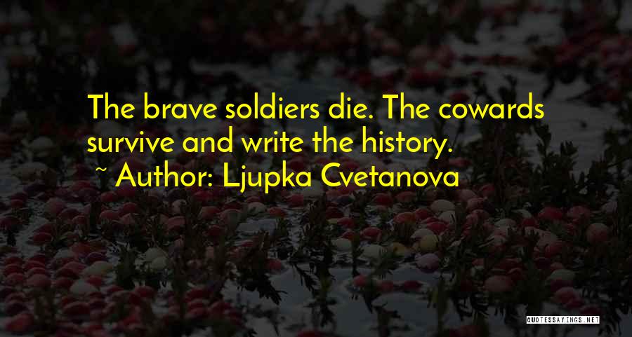 Ljupka Cvetanova Quotes: The Brave Soldiers Die. The Cowards Survive And Write The History.