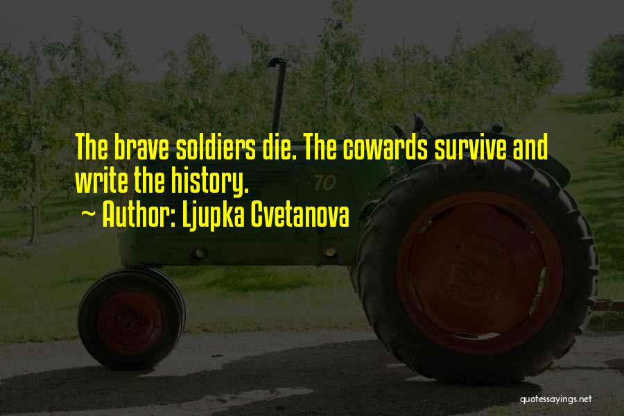 Ljupka Cvetanova Quotes: The Brave Soldiers Die. The Cowards Survive And Write The History.
