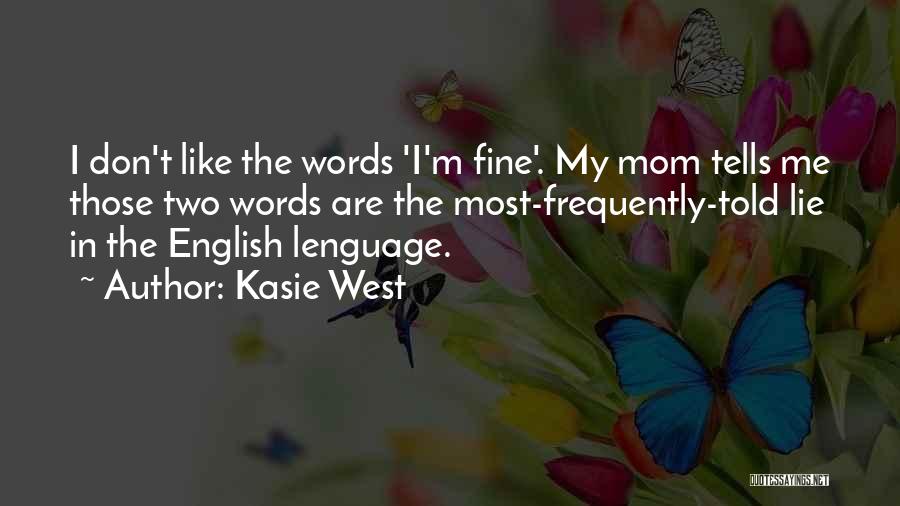 Kasie West Quotes: I Don't Like The Words 'i'm Fine'. My Mom Tells Me Those Two Words Are The Most-frequently-told Lie In The