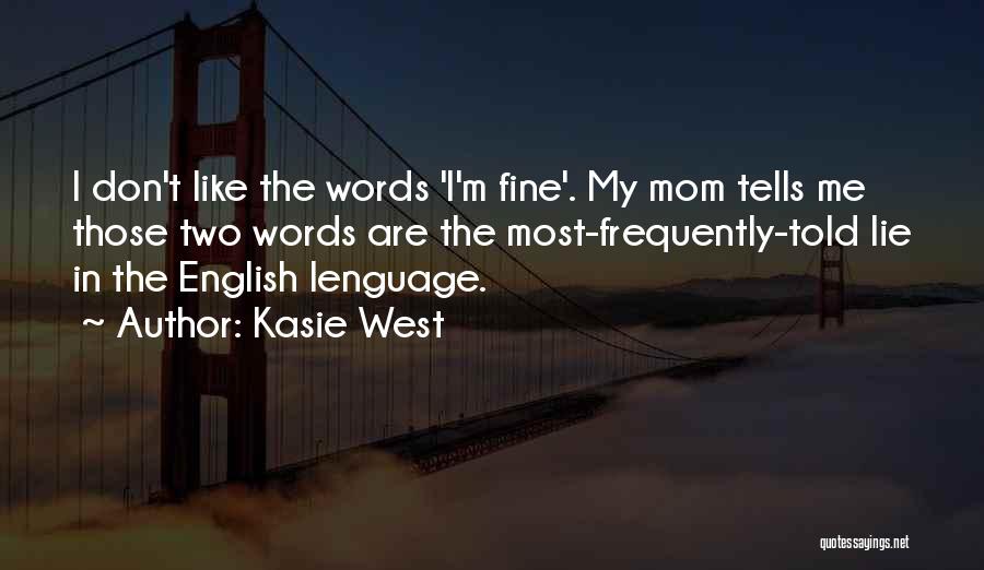 Kasie West Quotes: I Don't Like The Words 'i'm Fine'. My Mom Tells Me Those Two Words Are The Most-frequently-told Lie In The