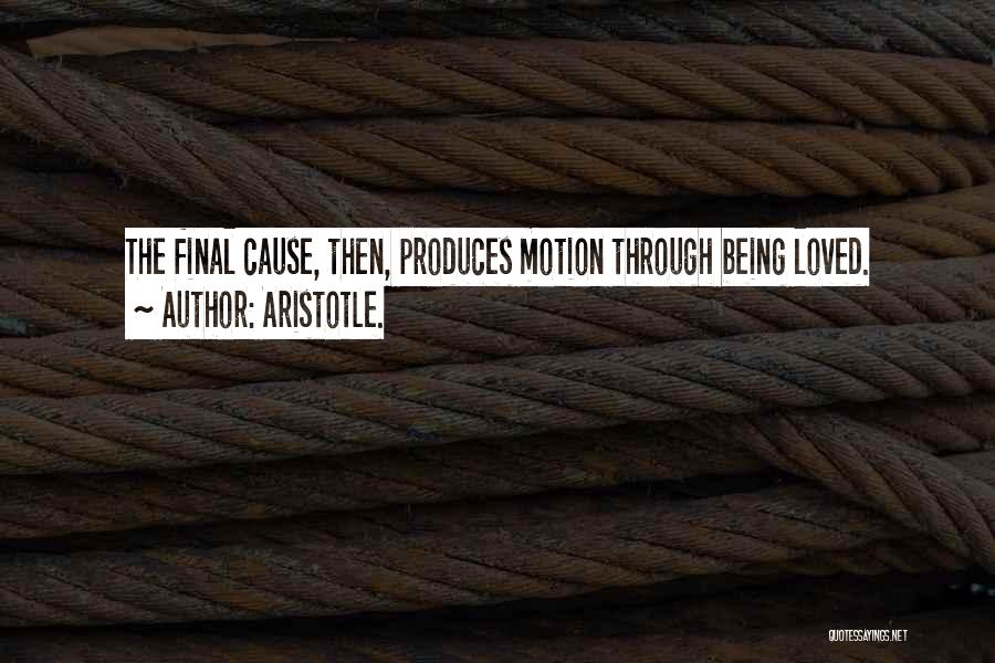 Aristotle. Quotes: The Final Cause, Then, Produces Motion Through Being Loved.