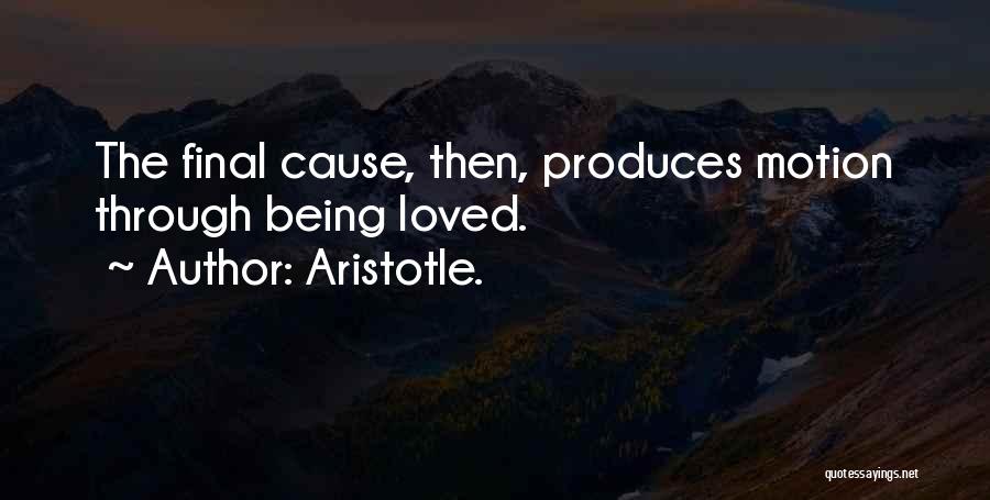 Aristotle. Quotes: The Final Cause, Then, Produces Motion Through Being Loved.