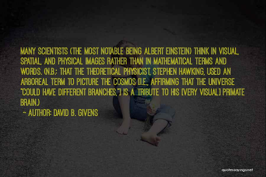 David B. Givens Quotes: Many Scientists (the Most Notable Being Albert Einstein) Think In Visual, Spatial, And Physical Images Rather Than In Mathematical Terms