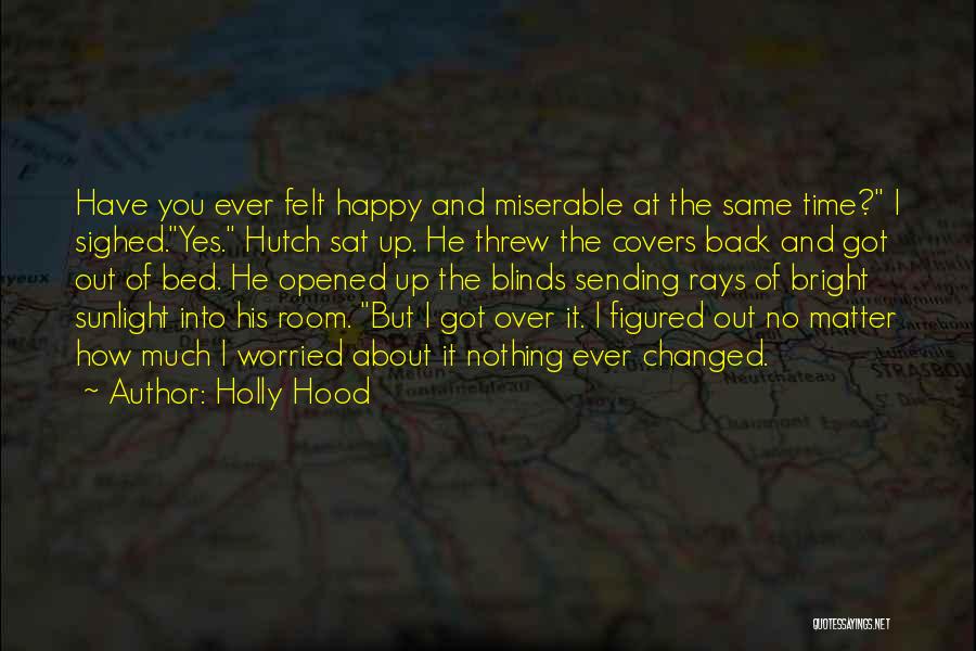 Holly Hood Quotes: Have You Ever Felt Happy And Miserable At The Same Time? I Sighed.yes. Hutch Sat Up. He Threw The Covers