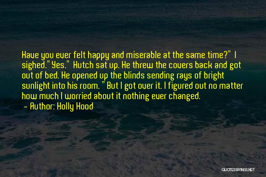 Holly Hood Quotes: Have You Ever Felt Happy And Miserable At The Same Time? I Sighed.yes. Hutch Sat Up. He Threw The Covers