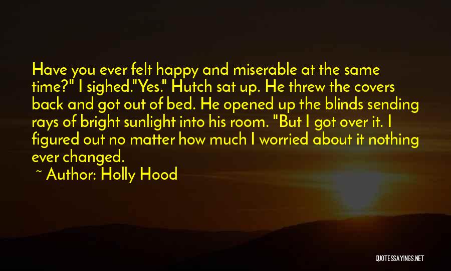 Holly Hood Quotes: Have You Ever Felt Happy And Miserable At The Same Time? I Sighed.yes. Hutch Sat Up. He Threw The Covers