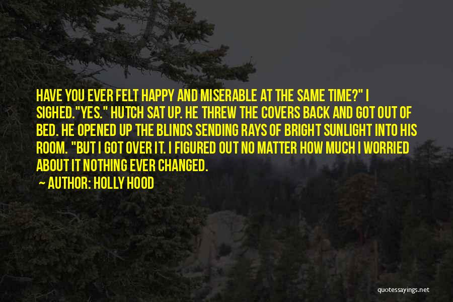 Holly Hood Quotes: Have You Ever Felt Happy And Miserable At The Same Time? I Sighed.yes. Hutch Sat Up. He Threw The Covers