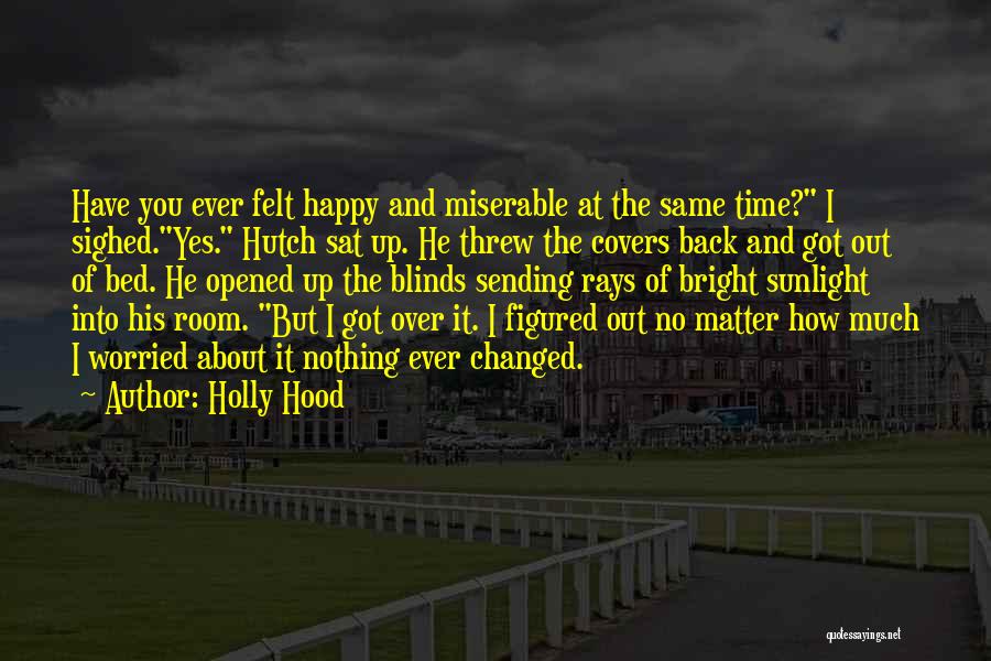 Holly Hood Quotes: Have You Ever Felt Happy And Miserable At The Same Time? I Sighed.yes. Hutch Sat Up. He Threw The Covers