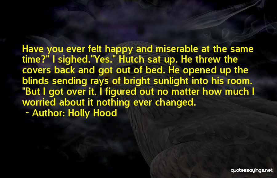Holly Hood Quotes: Have You Ever Felt Happy And Miserable At The Same Time? I Sighed.yes. Hutch Sat Up. He Threw The Covers