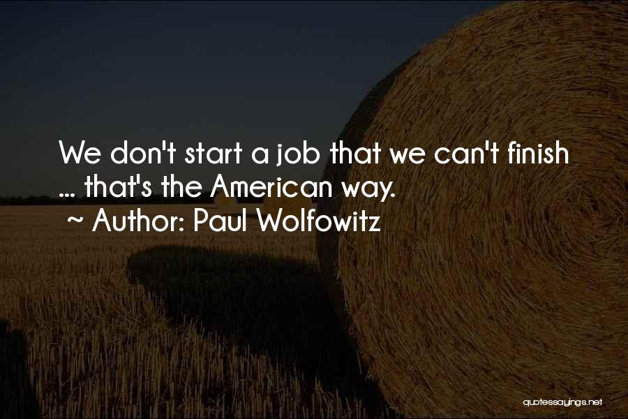 Paul Wolfowitz Quotes: We Don't Start A Job That We Can't Finish ... That's The American Way.